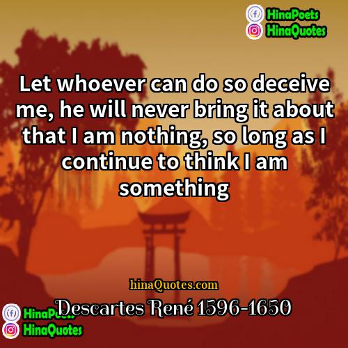 Descartes René 1596-1650 Quotes | Let whoever can do so deceive me,